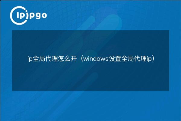 How to turn on ip global proxy (windows set global proxy ip) - IPIPGO