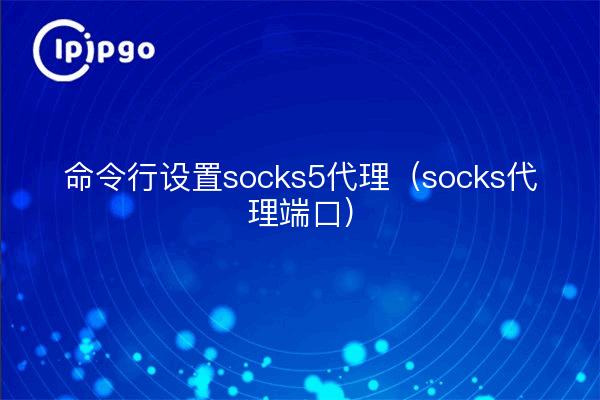 命令行设置socks5代理（socks代理端口）