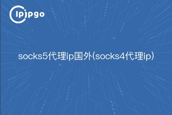 socks5代理ip国外(socks4代理ip)