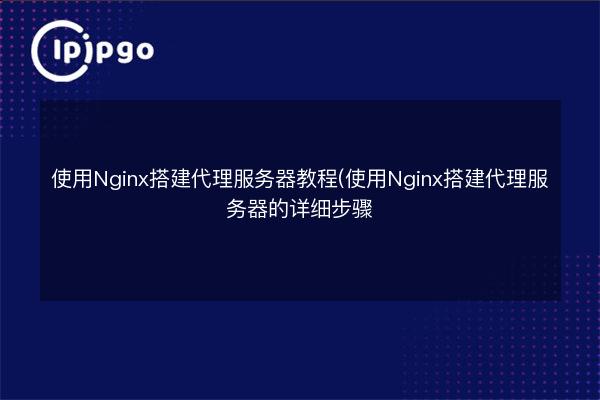 Using Nginx to build a proxy server tutorial (detailed steps to build a ...