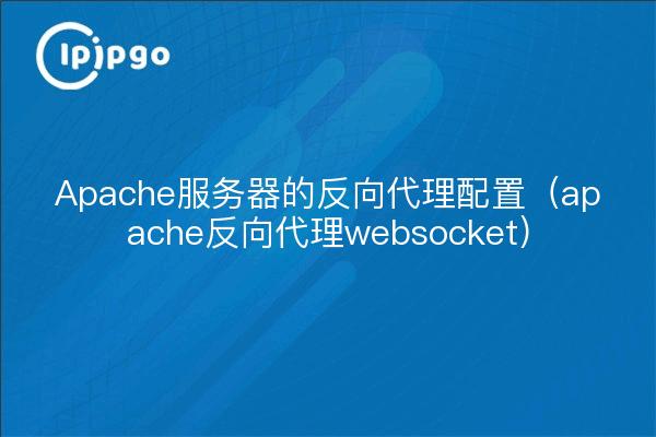 Apache服务器的反向代理配置（apache反向代理websocket）