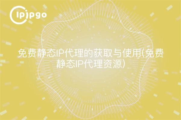 Obtención y uso de proxies IP estáticos gratuitos (Recursos de proxies IP estáticos gratuitos)