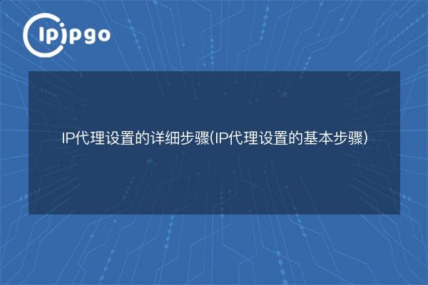 Detailed Steps for IP Proxy Setup (Basic Steps for IP Proxy Setup) - IPIPGO