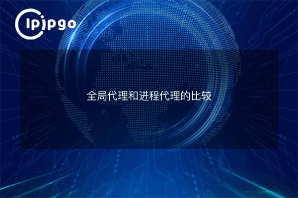 全局代理和进程代理的比较 - IPIPGO