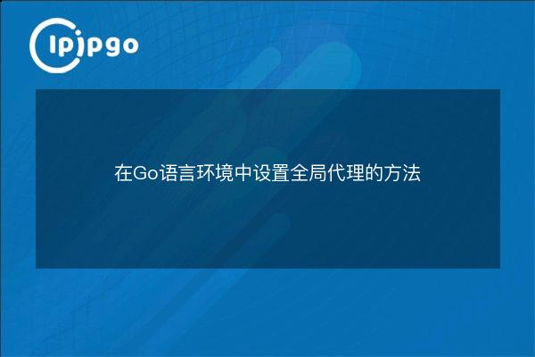 Cómo configurar un proxy global en un entorno Go - IPIPGO