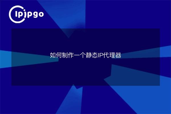 如何制作一个静态IP代理器 - IPIPGO