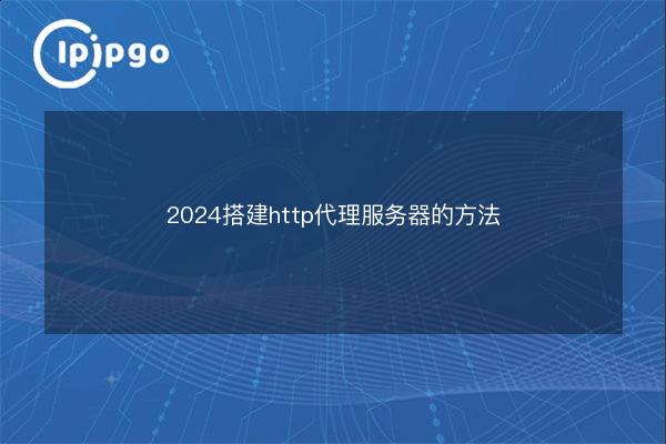 2024 Ways to build an http proxy server - IPIPGO