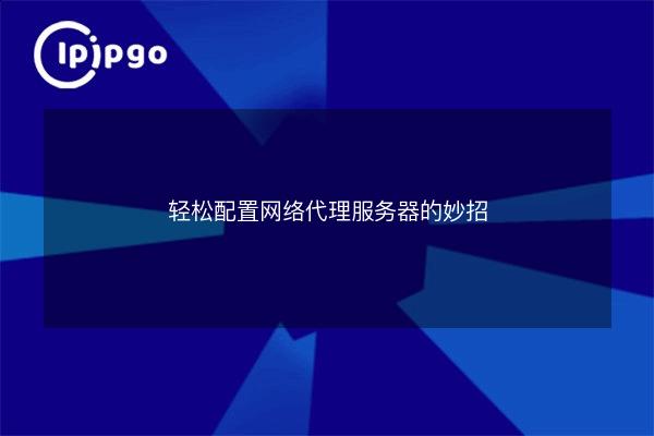 Tips for easily configuring a web proxy server - IPIPGO