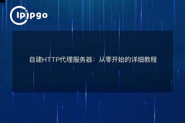 Build Your Own HTTP Proxy Server: Detailed Tutorial from Scratch - IPIPGO