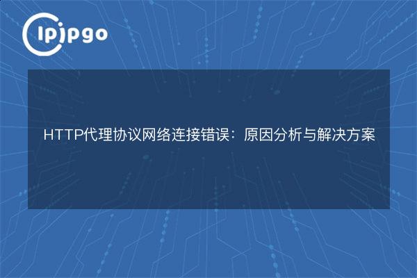 HTTP Proxy Protocol Network Connection Error: Causes and Solutions - IPIPGO