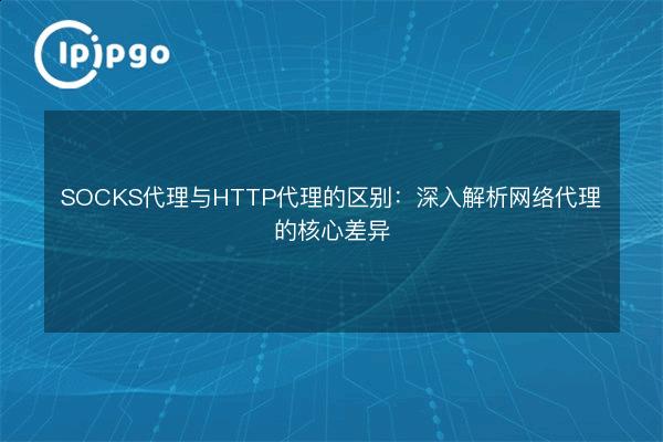 SOCKS Proxy vs. HTTP Proxy: An In-Depth Analysis of the Core ...