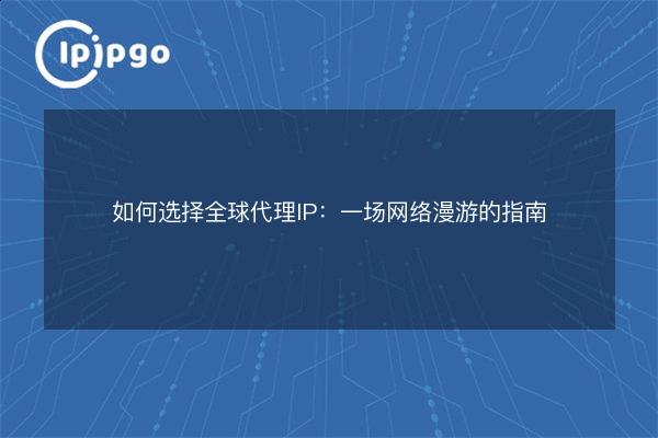How to Buy a Global Proxy IP: A Guide to Internet Roaming - IPIPGO