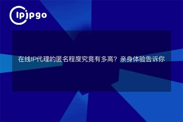 How anonymous are online IP proxies? Experience it for yourself - IPIPGO