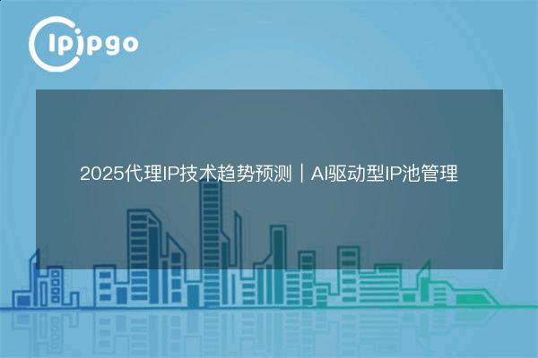 2026代理IP技术趋势预测|AI驱动型IP池管理 - IPIPGO