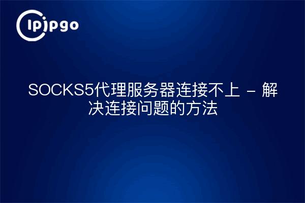 SOCKS5 proxy server not connecting - solution to connectivity problems