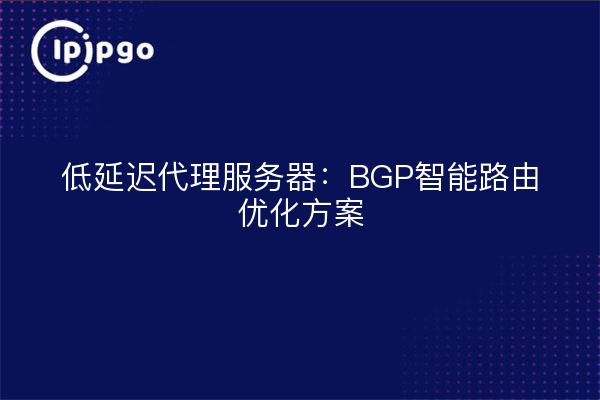 低延迟代理服务器:BGP智能路由优化方案