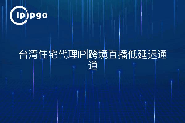 Taiwan Residential Proxy IP | Cross Border Live Streaming Canal de baja latencia