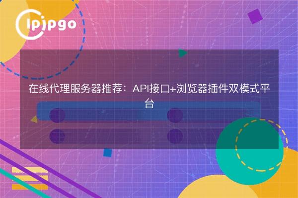 Online Proxy Server Recommendation: API Interface + Browser Plugin Dual ...