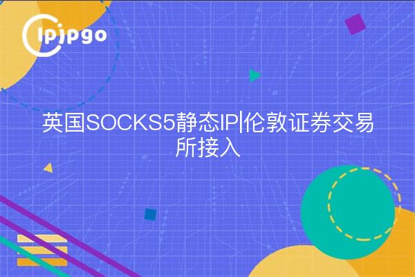 UK SOCKS5 Static IP | Accès à la bourse de Londres