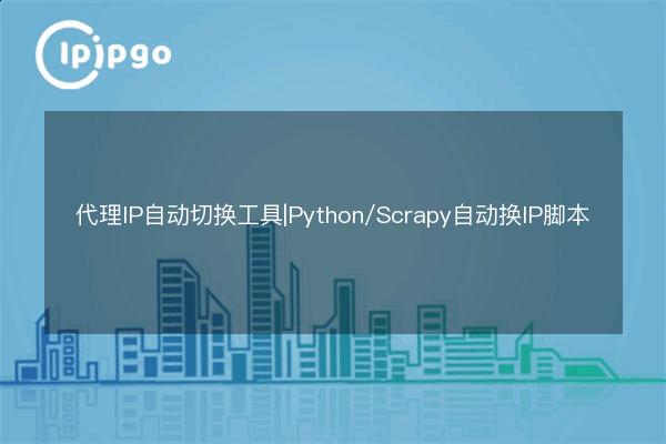 Proxy IP Auto Switching Tool|Python/Scrapy Auto IP Change Script - IPIPGO