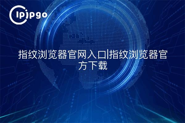 Fingerprint Browser Web Portal|Fingerprint Browser Official Download