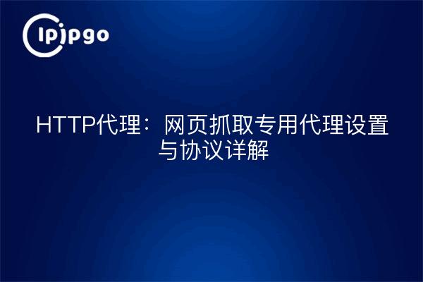 HTTP代理:网页抓取专用代理设置与协议详解