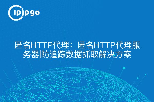 Anonymous HTTP Proxy: Anonymous HTTP Proxy Server | Anti-tracking Data Capture Solution