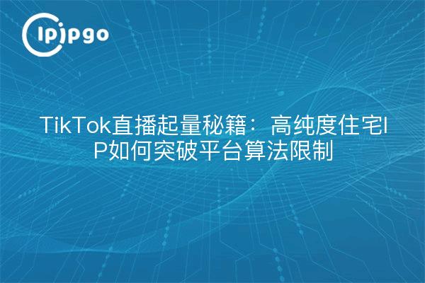 TikTok Live Streaming Startvolumen Geheimnisse: Wie hohe Reinheit Wohn-IP bricht durch Plattform Algorithmus Grenzen