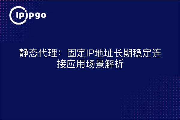 Static Proxy: Analysis of Application Scenarios for Long-Term Stable Connections with Fixed IP Addresses