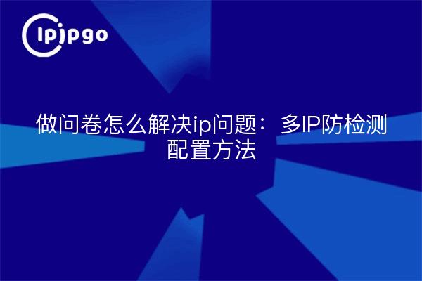 Cuestionario cómo resolver el problema ip: método de configuración antidetección multiIP