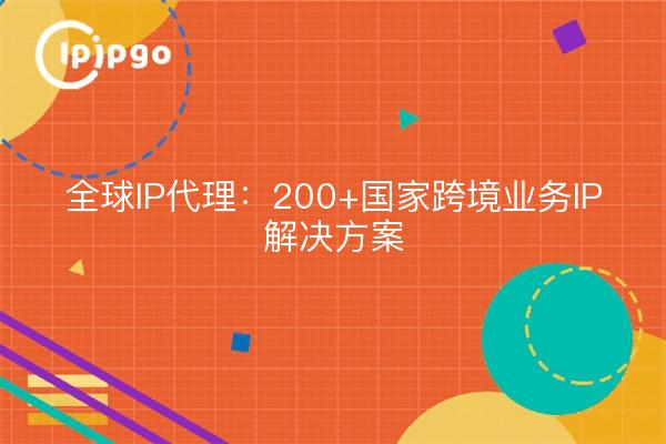 Global IP Proxy: soluciones de PI para negocios transfronterizos en más de 200 países