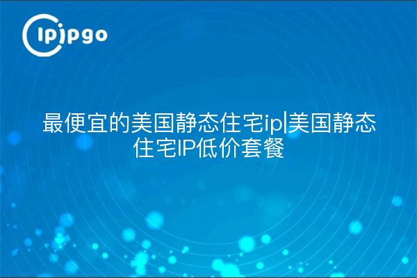 Cheapest US Static Residential IP | US Static Residential IP Low Price Package