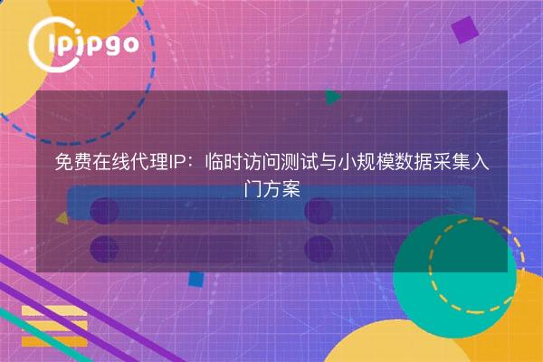 免费在线代理IP:临时访问测试与小规模数据采集入门方案 - IPIPGO