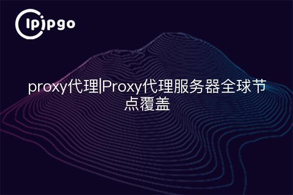 proxy代理|Proxy代理服务器全球节点覆盖