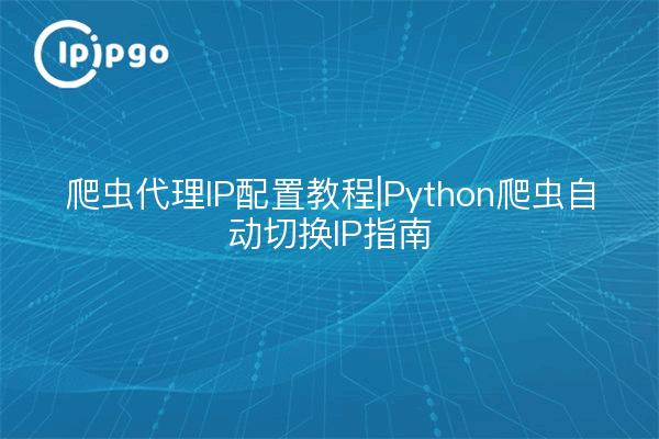 Crawler proxy IP configuration tutorial | Python crawler automatically switch IP guide