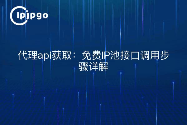 Proxy api acquisition: free IP pool interface call step-by-step details