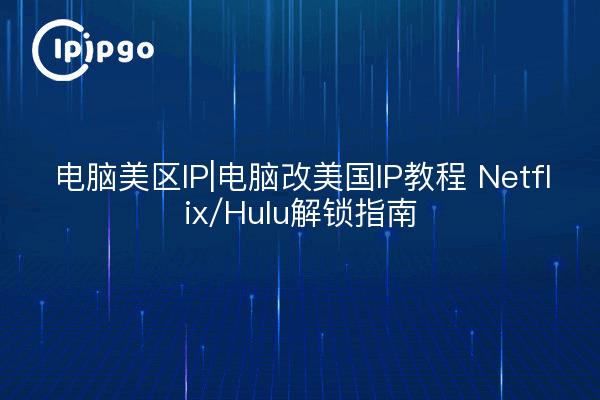 电脑美区IP|电脑改美国IP教程 Netflix/Hulu解锁指南