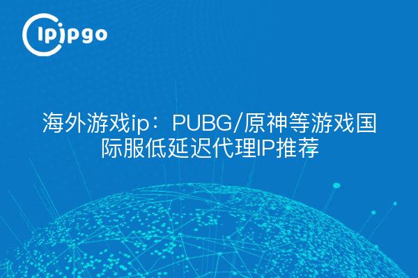 Jeu domestique IP : PUBG / Original God et autres jeux service international faible latence proxy IP recommandé !