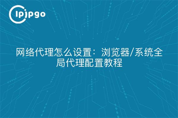 Proxy réseau : tutoriel sur la configuration du proxy global du navigateur/système