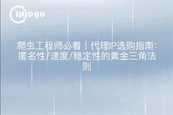 Crawler-Ingenieure müssen sehen｜Proxy-IP-Kaufanleitung: Anonymität/Geschwindigkeit/Stabilität des goldenen Dreiecks des Rechts