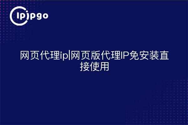 网页代理ip|网页版代理IP免安装直接使用