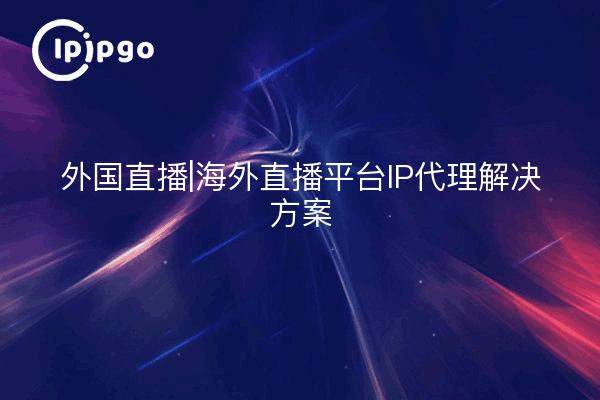 Ausländische Live-Plattform | Inländische Live-Plattform IP-Proxy-Lösungen