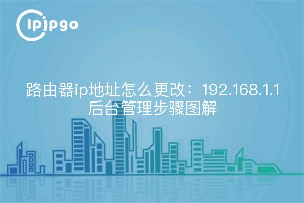 Adresse IP du routeur à modifier : 192.168.1.1 étapes de gestion en arrière-plan illustrées