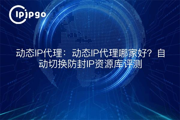 Dynamic IP Proxy: Which is the best dynamic IP proxy? Auto Switching Anti-Blocking IP Resource Library Review