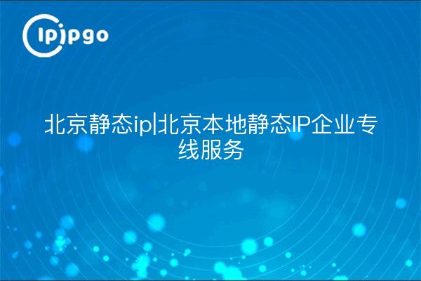 Peking statische IP|Peking lokale statische IP Unternehmen Standleitungsdienst