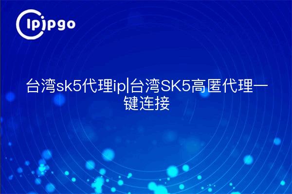 台湾sk5代理ip|台湾SK5高匿代理一键连接
