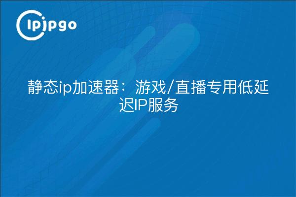 Statischer IP-Beschleuniger: dedizierter IP-Dienst mit niedriger Latenzzeit für Spiele/Live-Streaming