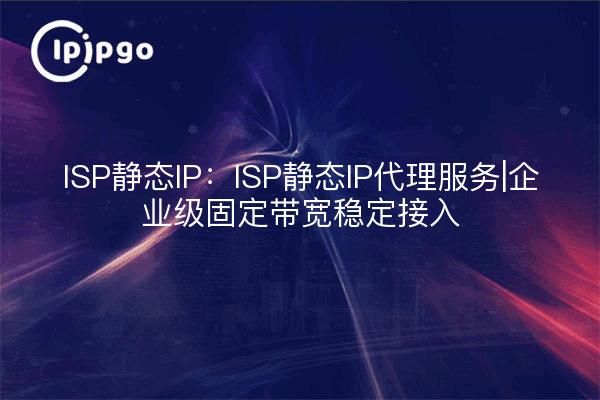 ISP Static IP: ISP Static IP Proxy Service|Acceso de ancho de banda fijo estable para empresas