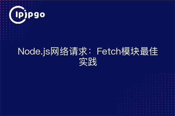 Requêtes Web Node.js : Meilleures pratiques du module Fetch