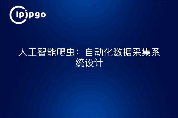 人工智能爬虫:自动化数据采集系统设计